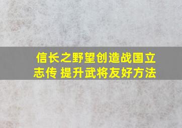 信长之野望创造战国立志传 提升武将友好方法